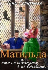 скачать книгу Матильда или Кто не спрятался, я не виновата (СИ) автора Тина Солнечная