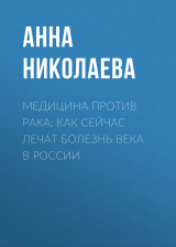 скачать книгу Медицина против рака: как сейчас лечат болезнь века в России автора Анна НИКОЛАЕВА