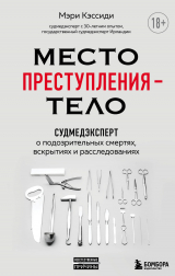 скачать книгу Место преступления – тело. Судмедэксперт о подозрительных смертях, вскрытиях и расследованиях автора Мэри Кэссиди