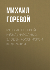 скачать книгу Михаил Горевой. Международный злодей Российской Федерации автора Михаил Горевой