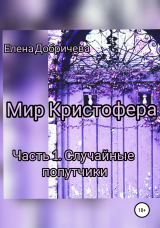 скачать книгу Мир Кристофера. Часть 1. Случайные попутчики автора Елена Добричева