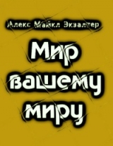 скачать книгу Мир вашему миру (СИ) автора Алекс Экзалтер