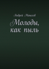скачать книгу Молоды, как пыль автора Андрей Моисеев