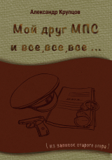 скачать книгу Мой друг МПС и все, все, все… (Из записок старого опера) автора Александр Крупцов