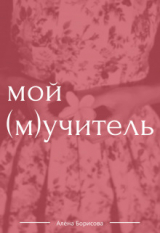скачать книгу Мой (м)учитель (СИ) автора Алёна Борисова