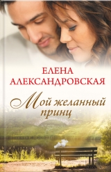 скачать книгу Мой желанный принц автора Елена Александровская