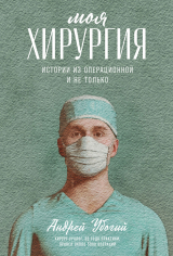 скачать книгу Моя хирургия. Истории из операционной и не только автора Андрей Убогий
