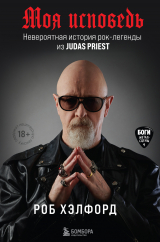 скачать книгу Моя исповедь. Невероятная история рок-легенды из Judas Priest автора Роб Хэлфорд