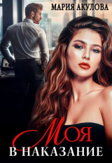 скачать книгу Моя в наказание (СИ) автора Мария Акулова