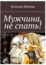 скачать книгу Мужчина, не спать! автора Наталья Дёмина