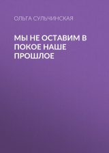 скачать книгу Мы не оставим в покое наше прошлое автора Ольга Сульчинская