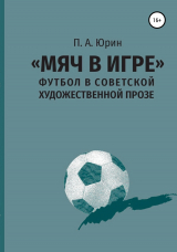 скачать книгу «Мяч в игре»: Футбол в советской художественной прозе автора Павел Юрин