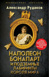 скачать книгу Наполеон Бонапарт и подземные лабиринты Короля мира автора Александр Рудаков