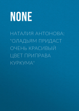 скачать книгу Наталия Антонова: «Оладьям придаст очень красивый цвет приправа куркума» автора Коллектив авторов (Семь Дней Тв-программа)