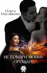 скачать книгу Не говори любви «прощай» автора Ольга Маслюкова