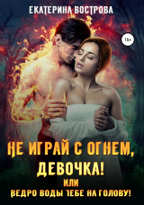 скачать книгу Не играй с огнем девочка, или Ведро воды тебе на голову! автора Екатерина Вострова