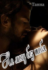 скачать книгу Не могу без тебя (СИ) автора Танна