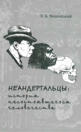 скачать книгу Неандертальцы: история несостоявшегося человечества автора Леонид Вишняцкий