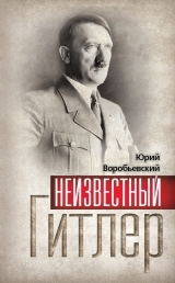 скачать книгу Неизвестный Гитлер автора Юрий Воробьевский