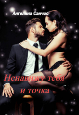 скачать книгу Ненавижу тебя и точка (СИ) автора Ангелина Санчос