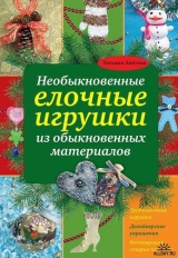 скачать книгу Необыкновенные елочные игрушки из обыкновенных материалов автора Татьяна Лаптева