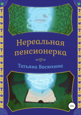 скачать книгу Нереальная пенсионерка автора Татьяна Васюхина