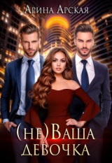 скачать книгу (не)ваша девочка (СИ) автора Арина Арская