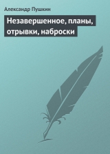 скачать книгу Незавершенное, планы, отрывки, наброски автора Александр Пушкин