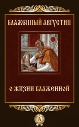 скачать книгу О жизни блаженной автора Августин Блаженный
