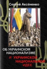 скачать книгу Об украинском национализме и украинской национальной идее автора Сергей Аксененко