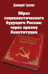 скачать книгу Образ социалистического будущего России: через призму Конституции автора Дмитрий Трошин