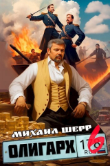 скачать книгу Олигарх 6 (СИ) автора Михаил Шерр