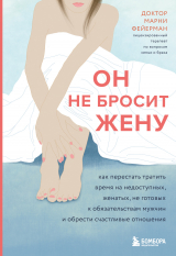 скачать книгу Он не бросит жену. Как перестать тратить время на недоступных, женатых, не готовых к обязательствам мужчин и обрести счастливые отношения автора Марни Фейерман