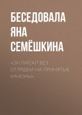 скачать книгу «ОН ПИСАЛ БЕЗ ОГЛЯДКИ НА ПРИНЯТЫЕ КАНОНЫ» автора Беседовала Яна Семёшкина