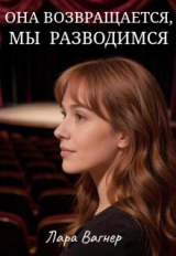 скачать книгу Она возвращается, мы разводимся (СИ) автора Лара Вагнер