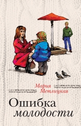 скачать книгу Ошибка молодости (сборник) автора Мария Метлицкая