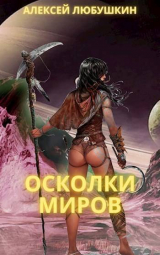 скачать книгу Осколки Миров (СИ) автора Алексей Любушкин