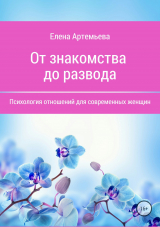 скачать книгу От знакомства до развода. Психология отношений для современных женщин автора Елена Артемьева