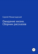 скачать книгу Ожидание жизни. Сборник рассказов автора Сергей Монастырский