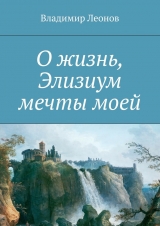 скачать книгу О жизнь, Элизиум мечты моей автора Владимир Леонов