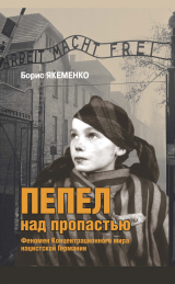 скачать книгу Пепел над пропастью. Феномен Концентрационного мира нацистской Германии и его отражение в социокультурном пространстве Европы середины – второй половины ХХ столетия автора Б. Якеменко