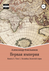 скачать книгу Первая империя. Книга 5. Том 1. Хозяйка Золотой горы автора Александр Емельянов