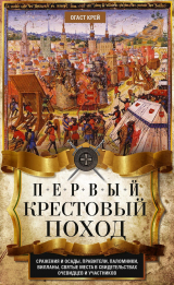 скачать книгу Первый крестовый поход. Сражения и осады, правители, паломники и вилланы, святые места в свидетельствах очевидцев и участников автора Огаст Крей