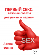 скачать книгу Первый секс: важные советы девушкам и парням автора Арина Фишш