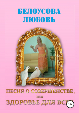 скачать книгу Песня о совершенстве, или Здоровье для всех автора Любовь Белоусова