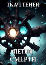 скачать книгу Петля Смерти (СИ) автора Ткач Теней