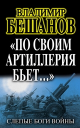 скачать книгу «По своим артиллерия бьет…». Слепые Боги войны автора Владимир Бешанов
