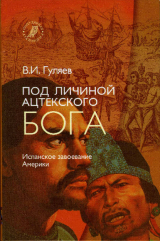 скачать книгу Под личиной ацтекского бога (Испанское завоевание Мексики) автора Валерий Гуляев