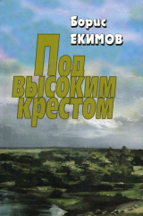 скачать книгу Под высоким крестом автора Борис Екимов