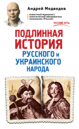 скачать книгу Подлинная история русского и украинского народа автора Андрей Медведев